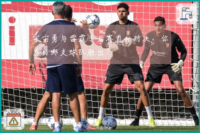宇宙勇与雷霆季后赛首轮对决，你看好哪支球队胜出？