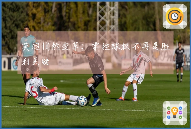 英超悄然变革:掌控球权不再是胜利关键